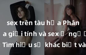 sex trên tàu hỏa Phân biệt giữa giới tính và sex ở người lớn: Tìm hiểu sự khác biệt và yếu tố quyết định