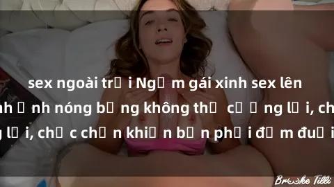 sex ngoài trời Ngắm gái xinh sex lên đỉnh với những hình ảnh nóng bỏng không thể cưỡng lại, chắc chắn khiến bạn phải đắm đuối và xao xuyến!