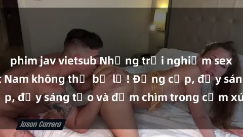 phim jav vietsub Những trải nghiệm sex khách sạn tại Việt Nam không thể bỏ lỡ! Đẳng cấp, đầy sáng tạo và đắm chìm trong cảm xúc tinh thần!