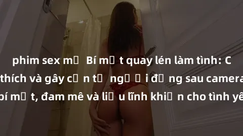 phim sex mỹ Bí mật quay lén làm tình: Câu chuyện đầy kích thích và gây cấn từ người đứng sau camera. Hành động bí mật, đam mê và liều lĩnh khiến cho tình yêu trở nên mãnh liệt hơn bao giờ hết.