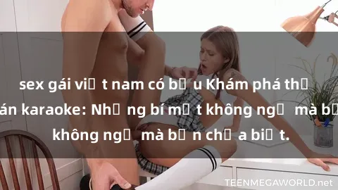 sex gái việt nam có bầu Khám phá thế giới sex ở quán karaoke: Những bí mật không ngờ mà bạn chưa biết.