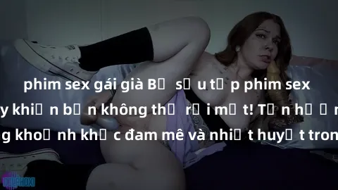 phim sex gái già Bộ sưu tập phim sex Mỹ hot nhất năm nay khiến bạn không thể rời mắt! Tận hưởng những khoảnh khắc đam mê và nhiệt huyết trong các tác phẩm nóng bỏng này!