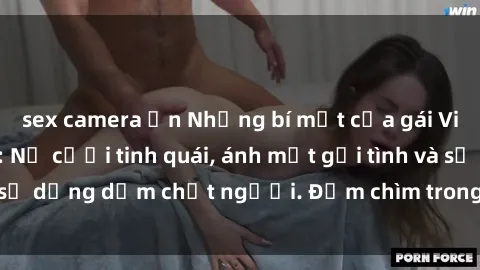 sex camera ẩn Những bí mật của gái Việt Nam dâm đãng: Nụ cười tinh quái, ánh mắt gợi tình và sự dụng dẫm chết người. Đắm chìm trong vòng xoay đam mê!