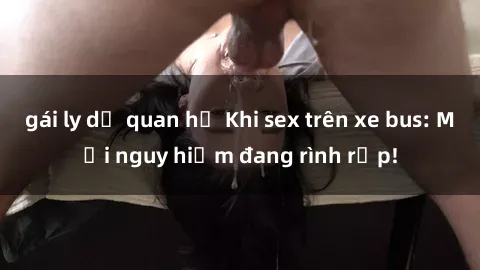 gái ly dị quan hệ Khi sex trên xe bus: Mối nguy hiểm đang rình rập!