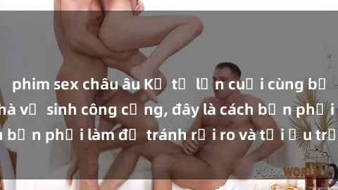 phim sex châu âu Kể từ lần cuối cùng bạn thực hành sex nhà vệ sinh công cộng, đây là cách bạn phải làm để tránh rủi ro và tối ưu trải nghiệm.