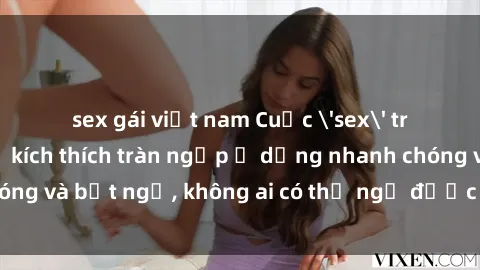 sex gái việt nam Cuộc 'sex' trong thang máy: Khi sự kích thích tràn ngập ở dạng nhanh chóng và bất ngờ, không ai có thể ngờ được điều gì sẽ xảy ra!