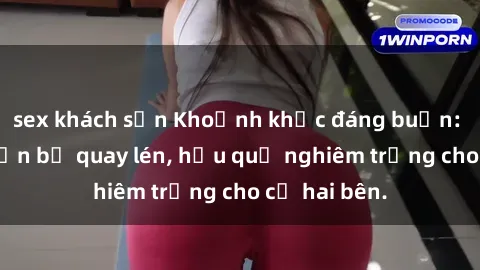 sex khách sạn Khoảnh khắc đáng buồn: Sex khách sạn bị quay lén, hậu quả nghiêm trọng cho cả hai bên.