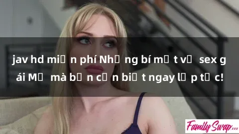 jav hd miễn phí Những bí mật về sex gái Mỹ mà bạn cần biết ngay lập tức!