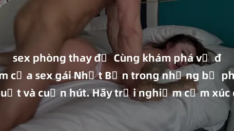 sex phòng thay đồ Cùng khám phá vẻ đẹp và sức gợi cảm của sex gái Nhật Bản trong những bộ phim đầy nghệ thuật và cuốn hút. Hãy trải nghiệm cảm xúc đầy mới mẻ và sống động từ những cảnh quay tinh tế và