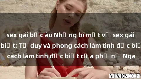 sex gái bắc âu Những bí mật về sex gái Nga mà bạn chưa biết: Tư duy và phong cách làm tình đặc biệt của phụ nữ Nga