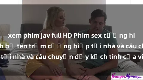 xem phim jav full HD Phim sex cưỡng hiếp vietsub: Nữ sinh bị tên trộm cưỡng hiếp tại nhà và câu chuyện đầy kịch tính của vietsub