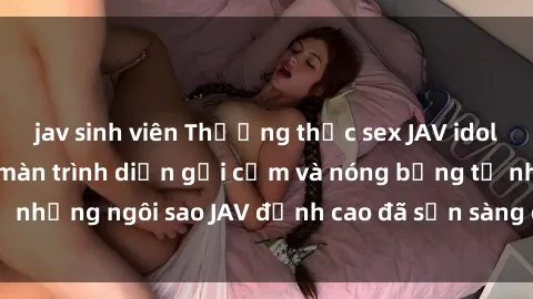 jav sinh viên Thưởng thức sex JAV idol miễn phí: Những màn trình diễn gợi cảm và nóng bỏng từ những ngôi sao JAV đỉnh cao đã sẵn sàng để bạn khám phá.