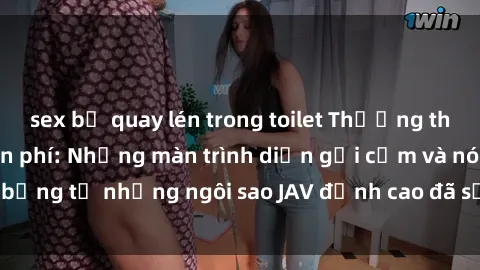sex bị quay lén trong toilet Thưởng thức sex JAV idol miễn phí: Những màn trình diễn gợi cảm và nóng bỏng từ những ngôi sao JAV đỉnh cao đã sẵn sàng để bạn khám phá.