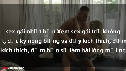 sex gái nhật bản Xem sex gái trẻ không che hấp dẫn nhất, cực kỳ nóng bỏng và đầy kích thích, đảm bảo sẽ làm hài lòng mọi người!