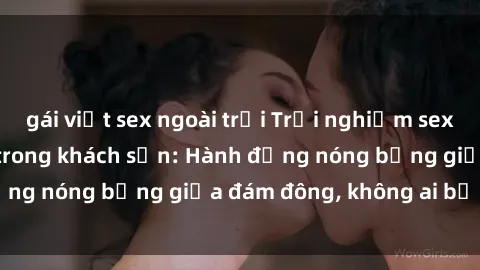gái việt sex ngoài trời Trải nghiệm sex sinh viên sôi động trong khách sạn: Hành động nóng bỏng giữa đám đông, không ai bị bỏ lỡ