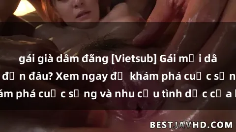 gái già dâm đãng [Vietsub] Gái mại dâm châu Á hấp dẫn đến đâu? Xem ngay để khám phá cuộc sống và nhu cầu tình dục của họ!