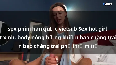 sex phim hàn quốc vietsub Sex hot girl Việt Nam: Mặt xinh, body nóng bỏng khiến bao chàng trai phải trầm trồ