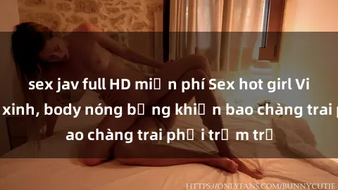 sex jav full HD miễn phí Sex hot girl Việt Nam: Mặt xinh, body nóng bỏng khiến bao chàng trai phải trầm trồ