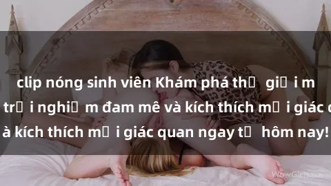 clip nóng sinh viên Khám phá thế giới mới của sex online: trải nghiệm đam mê và kích thích mọi giác quan ngay từ hôm nay!