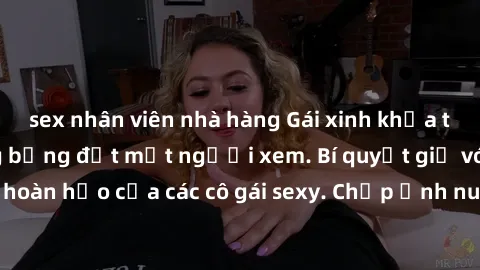 sex nhân viên nhà hàng Gái xinh khỏa thân khoe dáng nóng bỏng đốt mắt người xem. Bí quyết giữ vóc dáng hoàn hảo của các cô gái sexy. Chụp ảnh nude tự tin không sợ lộ hàng.