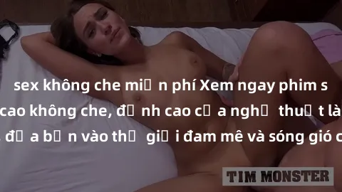 sex không che miễn phí Xem ngay phim sex HD chất lượng cao không che, đỉnh cao của nghệ thuật làm tình, đưa bạn vào thế giới đam mê và sóng gió của tình yêu không giới hạn.