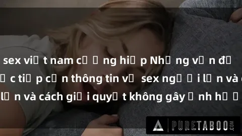 sex việt nam cưỡng hiếp Những vấn đề liên quan đến việc tiếp cận thông tin về sex người lớn và cách giải quyết không gây ảnh hưởng đến trẻ em