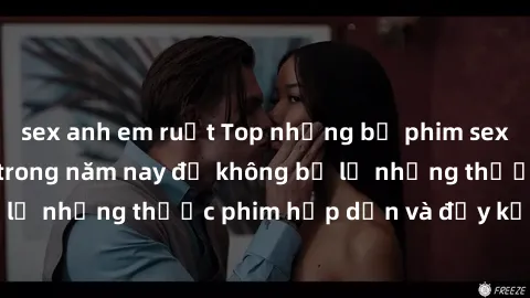 sex anh em ruột Top những bộ phim sex hay nhất nên xem trong năm nay để không bỏ lỡ những thước phim hấp dẫn và đầy kịch tính.