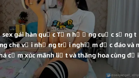 sex gái hàn quốc Tận hưởng cuộc sống tình dục online không che với những trải nghiệm độc đáo và mới lạ. Khám phá cảm xúc mãnh liệt và thăng hoa cùng đối tác tại các trang web chuyên nghiệp.