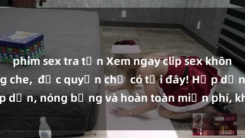 phim sex tra tấn Xem ngay clip sex không che cực hot, không che,  độc quyền chỉ có tại đây! Hấp dẫn, nóng bỏng và hoàn toàn miễn phí, không thể bỏ qua!