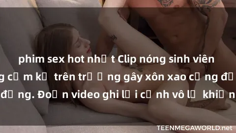 phim sex hot nhất Clip nóng sinh viên gây sốc: Hành động cấm kỵ trên trường gây xôn xao cộng đồng. Đoạn video ghi lại cảnh vô lễ khiến dư luận bức xúc.