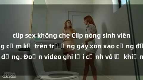 clip sex không che Clip nóng sinh viên gây sốc: Hành động cấm kỵ trên trường gây xôn xao cộng đồng. Đoạn video ghi lại cảnh vô lễ khiến dư luận bức xúc.