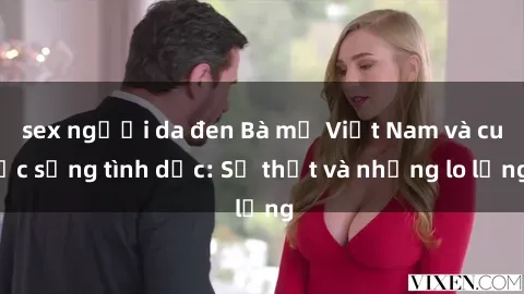 sex người da đen Bà mẹ Việt Nam và cuộc sống tình dục: Sự thật và những lo lắng