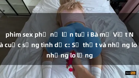 phim sex phụ nữ lớn tuổi Bà mẹ Việt Nam và cuộc sống tình dục: Sự thật và những lo lắng