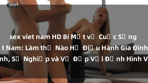 sex viet nam HD Bí Mật về Cuộc Sống Của Các MILF Việt Nam: Làm thế Nào Họ Điều Hành Gia Đình, Sự Nghiệp và Vẻ Đẹp Với Định Hình Văn Hóa Đương Đại