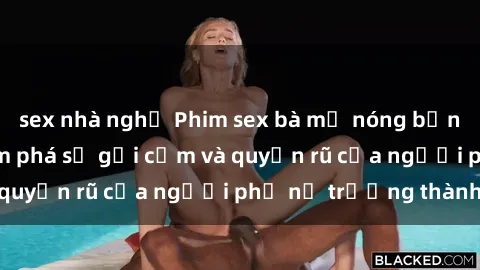 sex nhà nghỉ Phim sex bà mẹ nóng bỏng: Hành trình khám phá sự gợi cảm và quyến rũ của người phụ nữ trưởng thành.