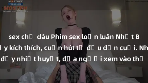 sex chị dâu Phim sex loạn luân Nhật Bản: Hành động đầy kích thích, cuốn hút từ đầu đến cuối. Những cảnh quay đầy nhiệt huyết, đưa người xem vào thế giới độc đáo của tình thân. Đừng bỏ lỡ!