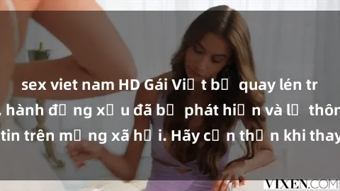 sex viet nam HD Gái Việt bị quay lén trong phòng thay đồ, hành động xấu đã bị phát hiện và lộ thông tin trên mạng xã hội. Hãy cẩn thận khi thay đồ ở nơi công cộng!