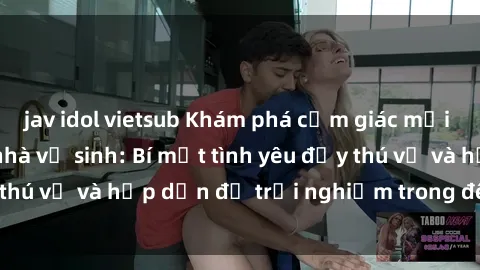 jav idol vietsub Khám phá cảm giác mới mẻ với sex trong nhà vệ sinh: Bí mật tình yêu đầy thú vị và hấp dẫn để trải nghiệm trong đêm hôm nay!