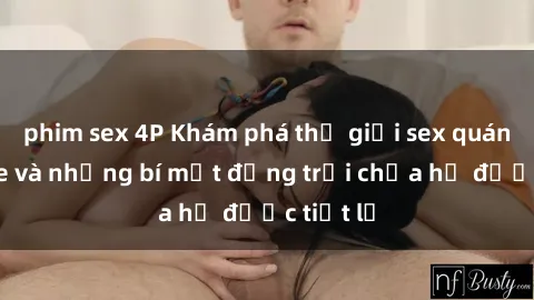 phim sex 4P Khám phá thế giới sex quán karaoke và những bí mật động trời chưa hề được tiết lộ