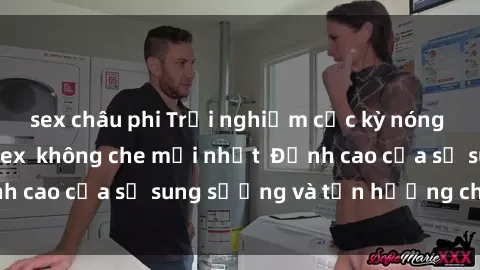 sex châu phi Trải nghiệm cực kỳ nóng bỏng trong phim sex  không che mới nhất  Đỉnh cao của sự sung sướng và tận hưởng chân thật