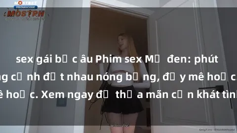 sex gái bắc âu Phim sex Mỹ đen: phút mãnh liệt với những cảnh địt nhau nóng bỏng, đầy mê hoặc. Xem ngay để thỏa mãn cơn khát tình dục của bạn!
