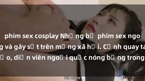 phim sex cosplay Những bộ phim sex ngoại quốc nổi tiếng và gây sốt trên mạng xã hội. Cảnh quay táo bạo, diễn viên ngoại quốc nóng bỏng trong các tác phẩm đỉnh cao.