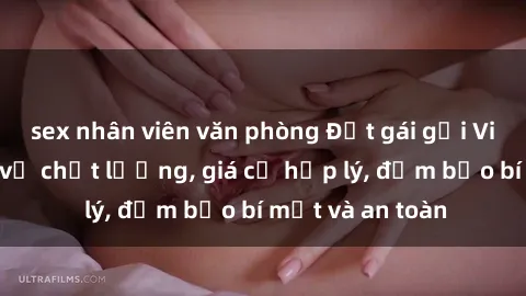 sex nhân viên văn phòng Đặt gái gọi Việt Nam: Dịch vụ chất lượng, giá cả hợp lý, đảm bảo bí mật và an toàn