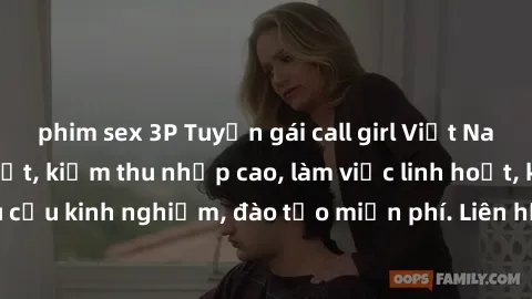 phim sex 3P Tuyển gái call girl Việt Nam gợi cảm, đẹp mắt, kiếm thu nhập cao, làm việc linh hoạt, không yêu cầu kinh nghiệm, đào tạo miễn phí. Liên hệ ngay để biết thêm chi tiết!