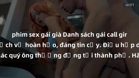 phim sex gái già Danh sách gái call girl vip chất lượng, dịch vụ hoàn hảo, đáng tin cậy. Điều hấp dẫn cho các quý ông thượng đẳng tại thành phố. Hãy nhấc máy và đặt lịch ngay!