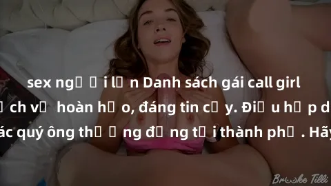sex người lớn Danh sách gái call girl vip chất lượng, dịch vụ hoàn hảo, đáng tin cậy. Điều hấp dẫn cho các quý ông thượng đẳng tại thành phố. Hãy nhấc máy và đặt lịch ngay!