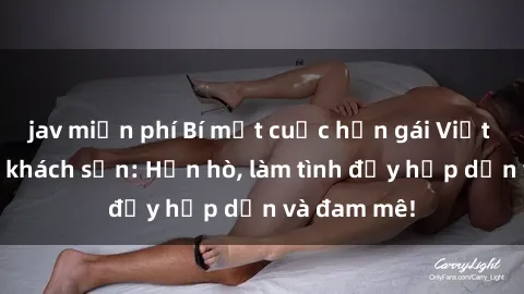 jav miễn phí Bí mật cuộc hẹn gái Việt lần đầu ở khách sạn: Hẹn hò, làm tình đầy hấp dẫn và đam mê!