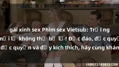 gái xinh sex Phim sex Vietsub: Trải nghiệm hấp dẫn và mới lạ không thể bỏ lỡ! Độc đáo, độc quyền và đầy kích thích, hãy cùng khám phá ngay!