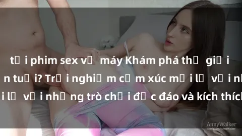 tải phim sex về máy Khám phá thế giới sex trực tuyến: Hơn tuổi? Trải nghiệm cảm xúc mới lạ với những trò chơi độc đáo và kích thích người lớn
