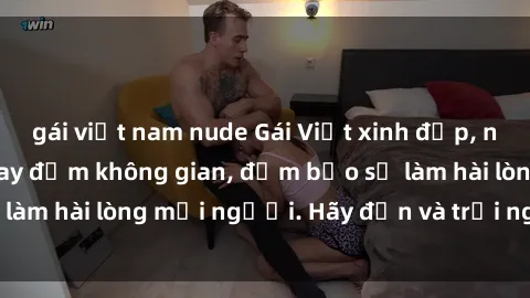 gái việt nam nude Gái Việt xinh đẹp, nồng nàn làm tình say đắm không gian, đảm bảo sẽ làm hài lòng mọi người. Hãy đến và trải nghiệm ngay!